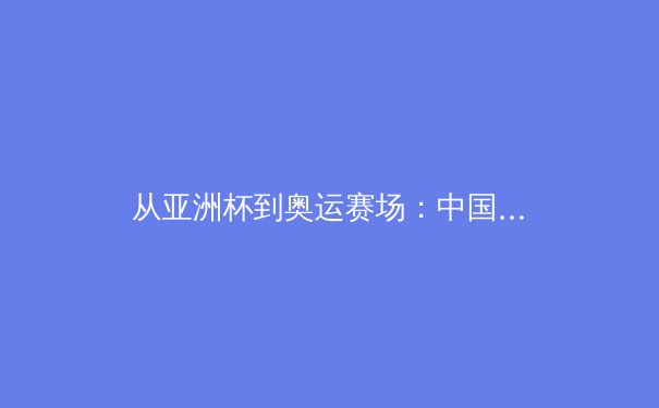 从亚洲杯到奥运赛场：中国体育产业数字化转型的机遇与挑战 - 3